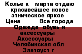 Колье к 8 марта отдаю красивейшее новое этническое яркое › Цена ­ 400 - Все города Одежда, обувь и аксессуары » Аксессуары   . Челябинская обл.,Златоуст г.